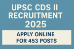 UPSC CDS II Recruitment 2025 – Apply Online for 453 Posts